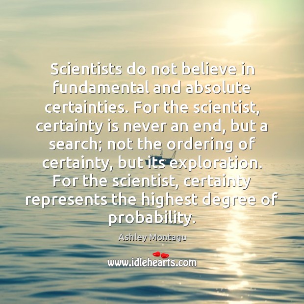 Scientists do not believe in fundamental and absolute certainties. For the scientist, Ashley Montagu Picture Quote