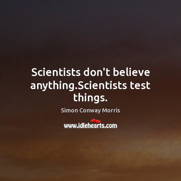 Scientists don’t believe anything.Scientists test things. Simon Conway Morris Picture Quote