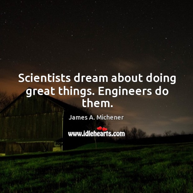 Scientists dream about doing great things. Engineers do them. James A. Michener Picture Quote