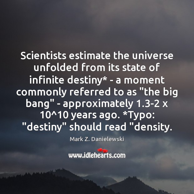 Scientists estimate the universe unfolded from its state of infinite destiny* – Mark Z. Danielewski Picture Quote