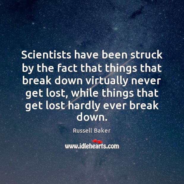 Scientists have been struck by the fact that things that break down Russell Baker Picture Quote