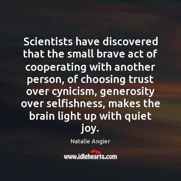 Scientists have discovered that the small brave act of cooperating with another Natalie Angier Picture Quote