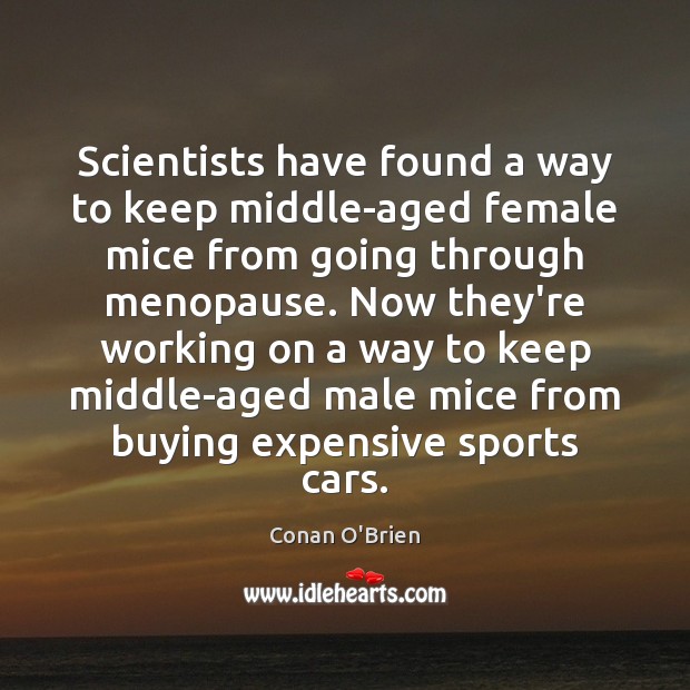 Scientists have found a way to keep middle-aged female mice from going Conan O’Brien Picture Quote