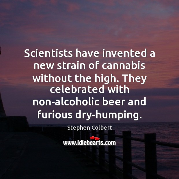 Scientists have invented a new strain of cannabis without the high. They Stephen Colbert Picture Quote