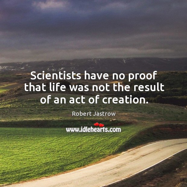 Scientists have no proof that life was not the result of an act of creation. Robert Jastrow Picture Quote