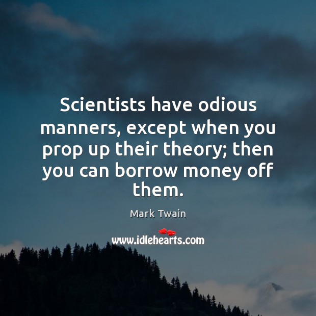 Scientists have odious manners, except when you prop up their theory; then Mark Twain Picture Quote