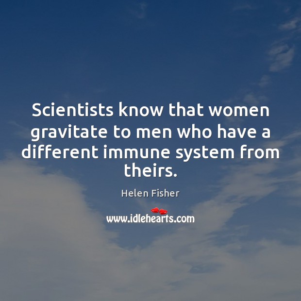 Scientists know that women gravitate to men who have a different immune Helen Fisher Picture Quote