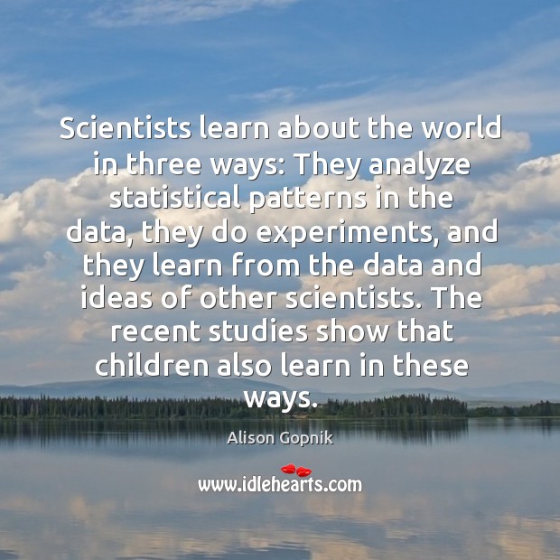 Scientists learn about the world in three ways: They analyze statistical patterns Alison Gopnik Picture Quote