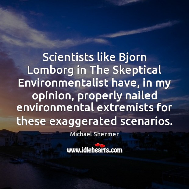 Scientists like Bjorn Lomborg in The Skeptical Environmentalist have, in my opinion, Image