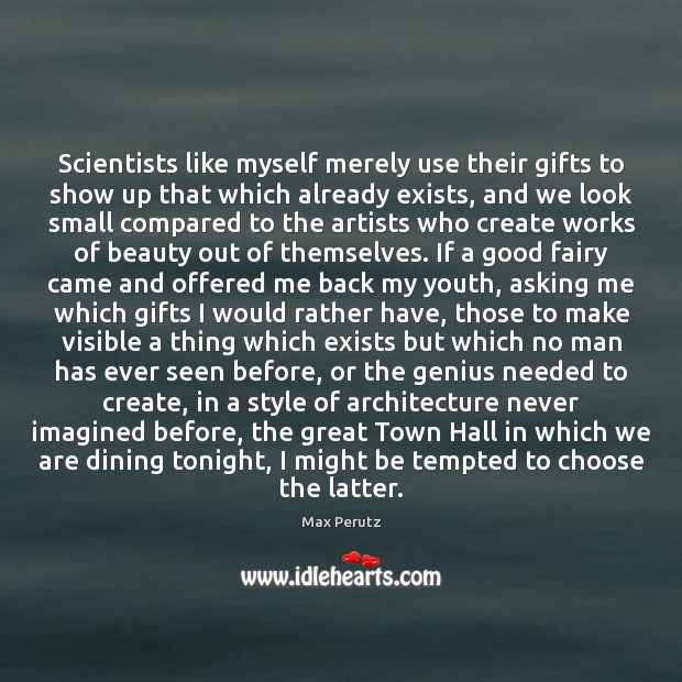Scientists like myself merely use their gifts to show up that which Max Perutz Picture Quote