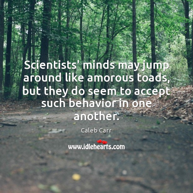 Scientists’ minds may jump around like amorous toads, but they do seem Caleb Carr Picture Quote