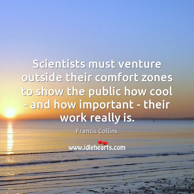 Scientists must venture outside their comfort zones to show the public how Francis Collins Picture Quote