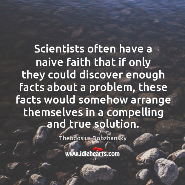 Scientists often have a naive faith that if only they could discover enough facts Theodosius Dobzhansky Picture Quote