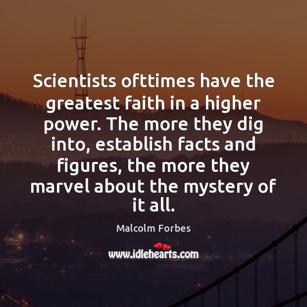Scientists ofttimes have the greatest faith in a higher power. The more Malcolm Forbes Picture Quote