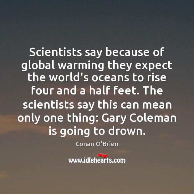 Scientists say because of global warming they expect the world’s oceans to Conan O’Brien Picture Quote