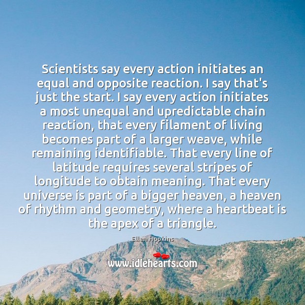 Scientists say every action initiates an equal and opposite reaction. I say Ellen Hopkins Picture Quote