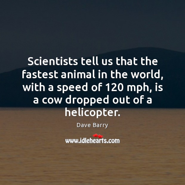 Scientists tell us that the fastest animal in the world, with a Dave Barry Picture Quote