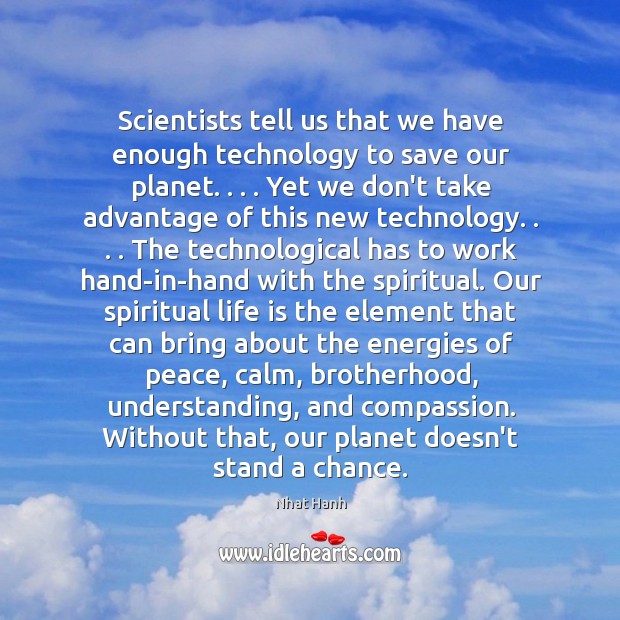 Scientists tell us that we have enough technology to save our planet. . . . Nhat Hanh Picture Quote