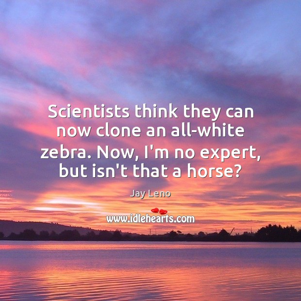 Scientists think they can now clone an all-white zebra. Now, I’m no Jay Leno Picture Quote