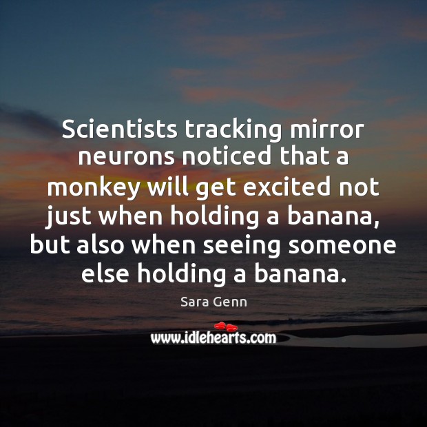 Scientists tracking mirror neurons noticed that a monkey will get excited not Sara Genn Picture Quote