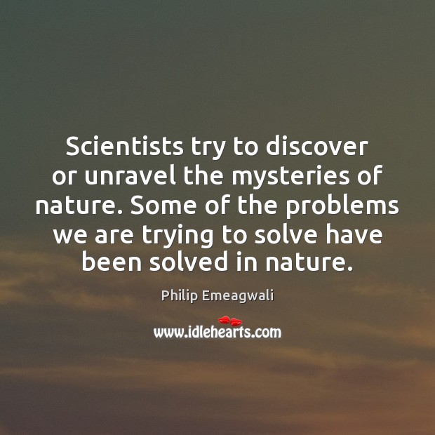 Scientists try to discover or unravel the mysteries of nature. Some of Philip Emeagwali Picture Quote