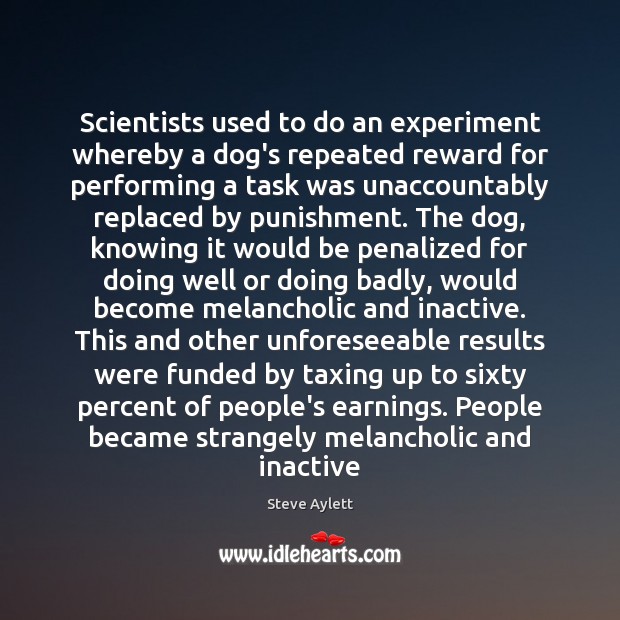 Scientists used to do an experiment whereby a dog’s repeated reward for Steve Aylett Picture Quote