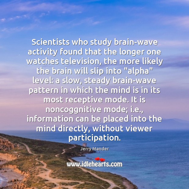 Scientists who study brain-wave activity found that the longer one watches television, Jerry Mander Picture Quote