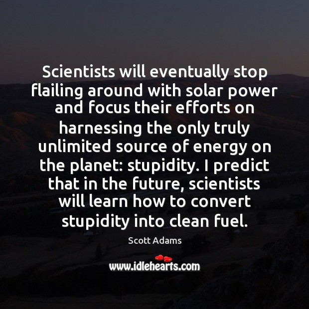 Scientists will eventually stop flailing around with solar power and focus their Scott Adams Picture Quote
