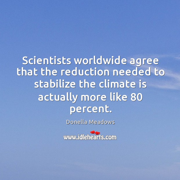 Scientists worldwide agree that the reduction needed to stabilize the climate is Climate Quotes Image