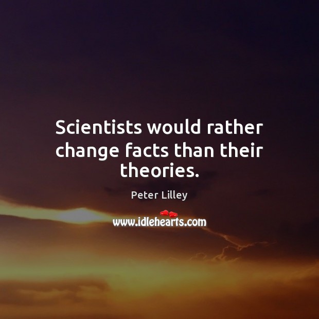 Scientists would rather change facts than their theories. Image
