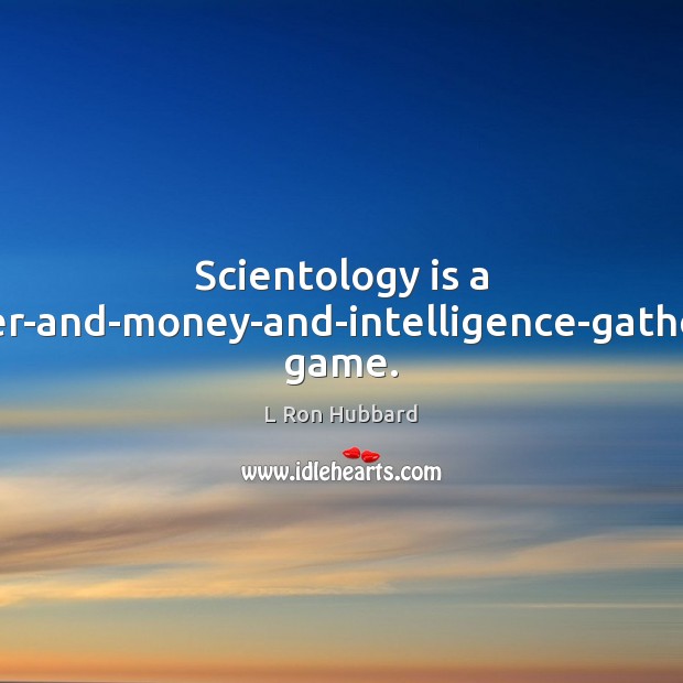 Scientology is a power-and-money-and-intelligence-gathering game. L Ron Hubbard Picture Quote
