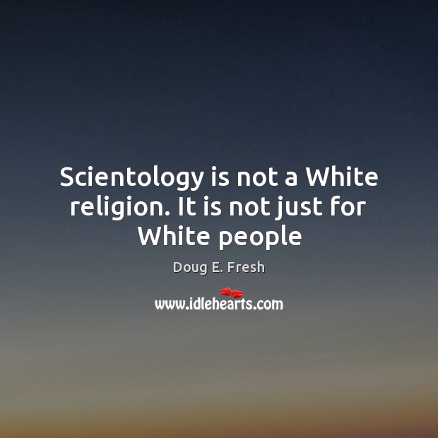 Scientology is not a White religion. It is not just for White people Doug E. Fresh Picture Quote