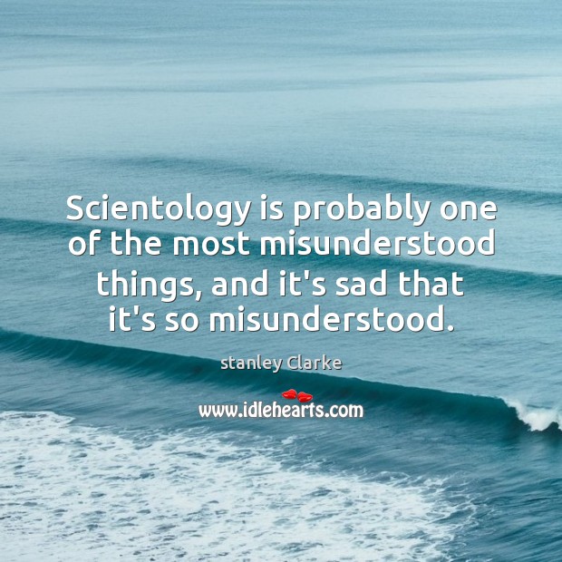 Scientology is probably one of the most misunderstood things, and it’s sad stanley Clarke Picture Quote