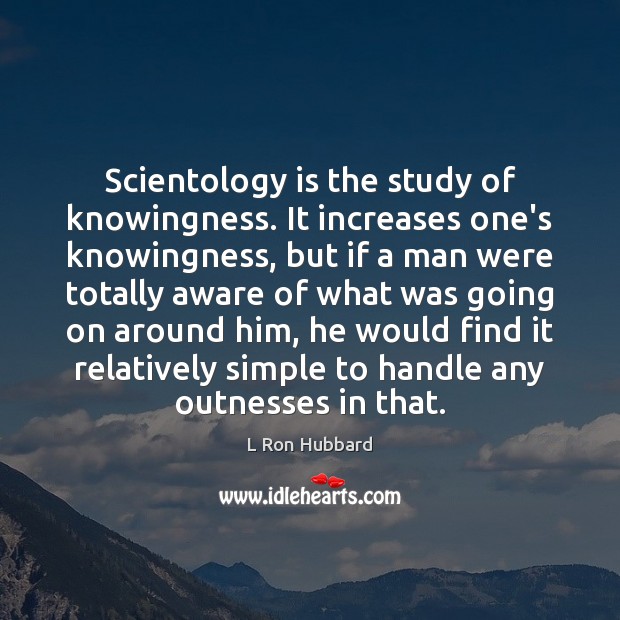 Scientology is the study of knowingness. It increases one’s knowingness, but if Image