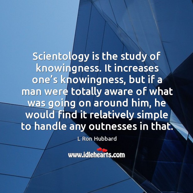 Scientology is the study of knowingness. It increases one’s knowingness, but if a man were L Ron Hubbard Picture Quote