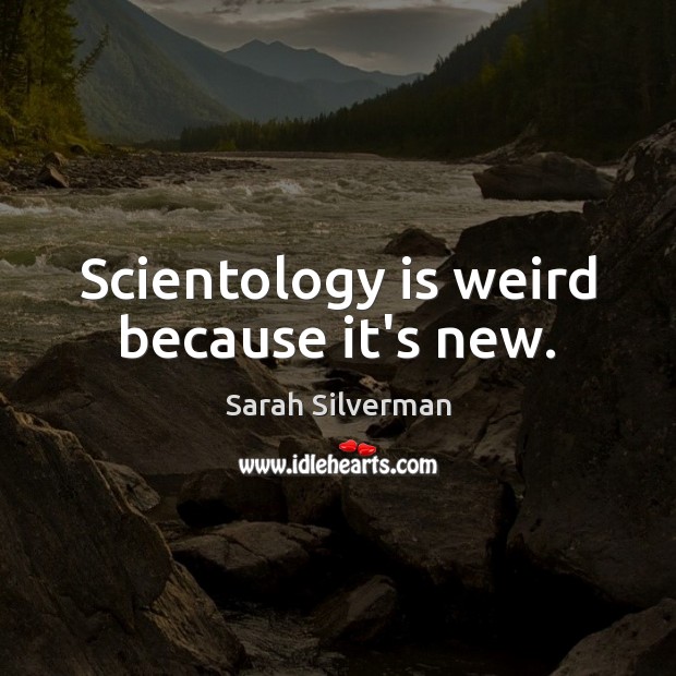 Scientology is weird because it’s new. Sarah Silverman Picture Quote