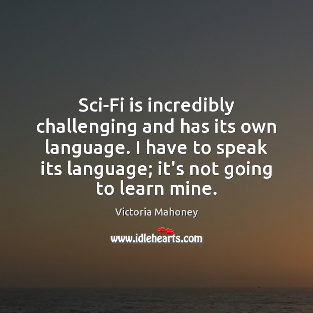 Sci-Fi is incredibly challenging and has its own language. I have to Victoria Mahoney Picture Quote