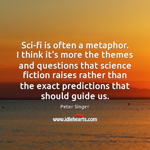 Sci-fi is often a metaphor. I think it’s more the themes and Peter Singer Picture Quote