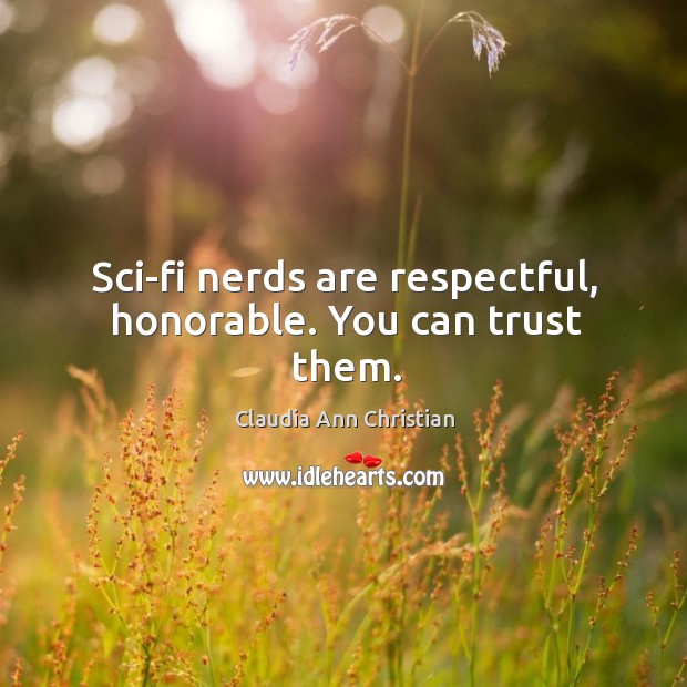 Sci-fi nerds are respectful, honorable. You can trust them. Claudia Ann Christian Picture Quote