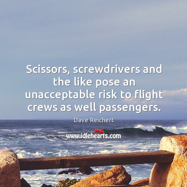 Scissors, screwdrivers and the like pose an unacceptable risk to flight crews as well passengers. Dave Reichert Picture Quote