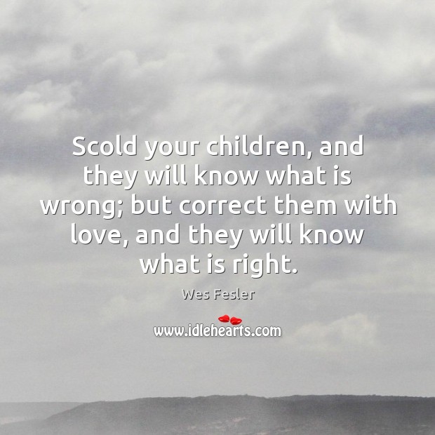 Scold your children, and they will know what is wrong; but correct Wes Fesler Picture Quote