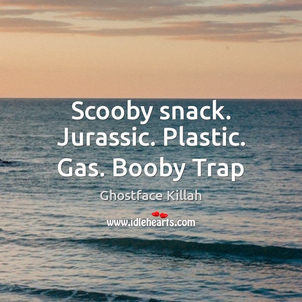 Scooby snack. Jurassic. Plastic. Gas. Booby Trap Ghostface Killah Picture Quote