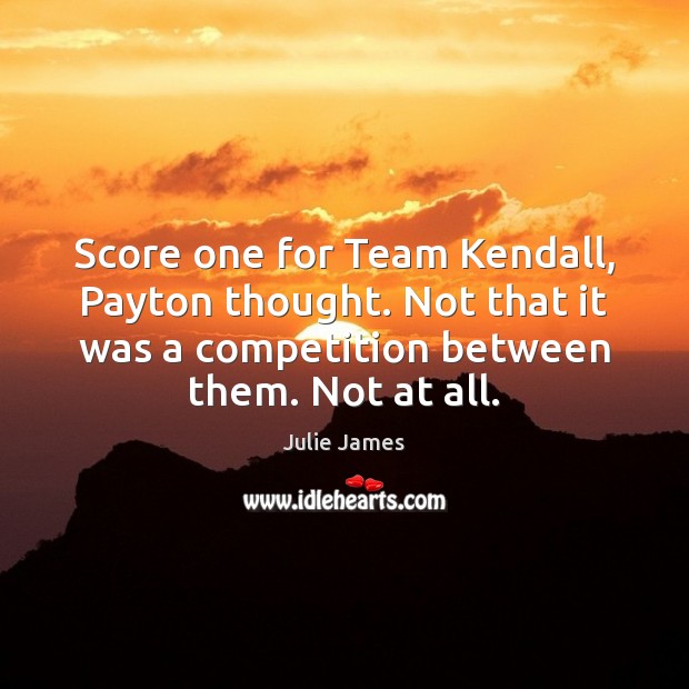 Score one for Team Kendall, Payton thought. Not that it was a Julie James Picture Quote