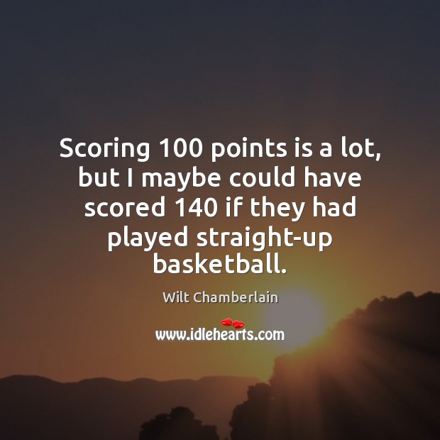 Scoring 100 points is a lot, but I maybe could have scored 140 if Wilt Chamberlain Picture Quote