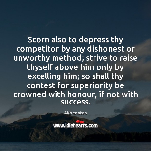 Scorn also to depress thy competitor by any dishonest or unworthy method; Akhenaton Picture Quote