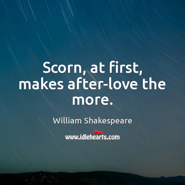 Scorn, at first, makes after-love the more. William Shakespeare Picture Quote