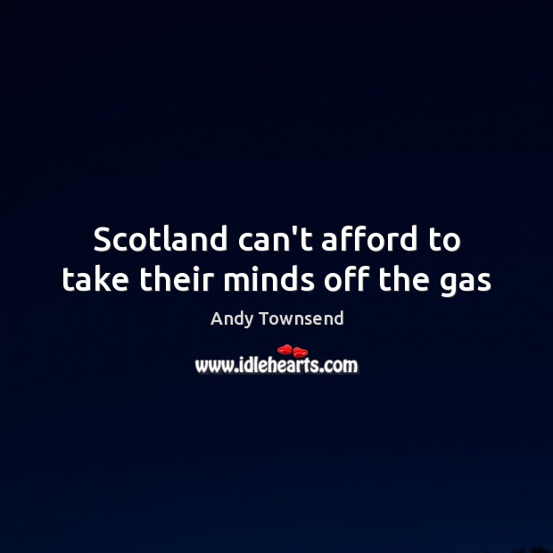 Scotland can’t afford to take their minds off the gas Andy Townsend Picture Quote
