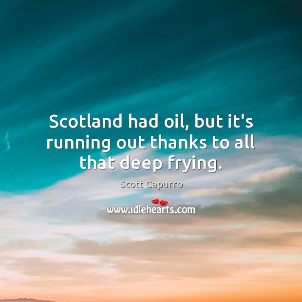 Scotland had oil, but it’s running out thanks to all that deep frying. Scott Capurro Picture Quote