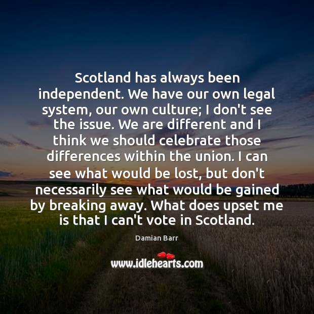 Scotland has always been independent. We have our own legal system, our Damian Barr Picture Quote