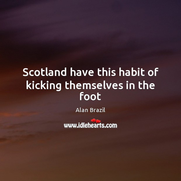 Scotland have this habit of kicking themselves in the foot Alan Brazil Picture Quote